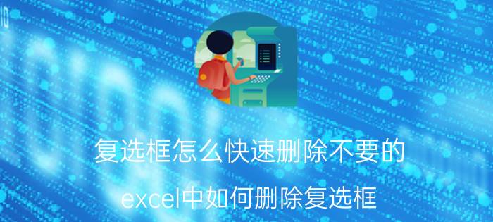 复选框怎么快速删除不要的 excel中如何删除复选框？